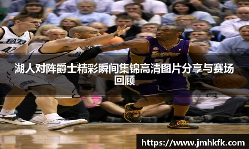 湖人对阵爵士精彩瞬间集锦高清图片分享与赛场回顾